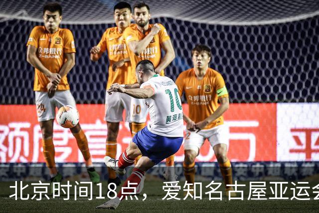 北京时间18点，爱知名古屋亚运会男足B组首轮在刈谷体育场开